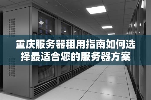 重庆服务器租用指南如何选择最适合您的服务器方案