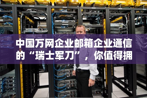中国万网企业邮箱企业通信的“瑞士军刀”，你值得拥有！