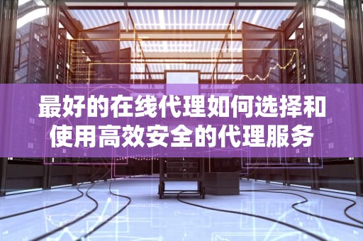 最好的在线代理如何选择和使用高效安全的代理服务