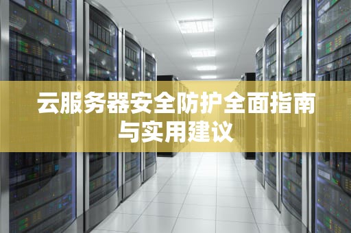 云服务器安全防护全面指南与实用建议