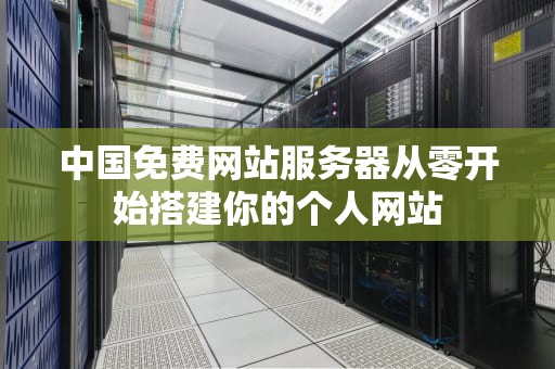 中国免费网站服务器从零开始搭建你的个人网站