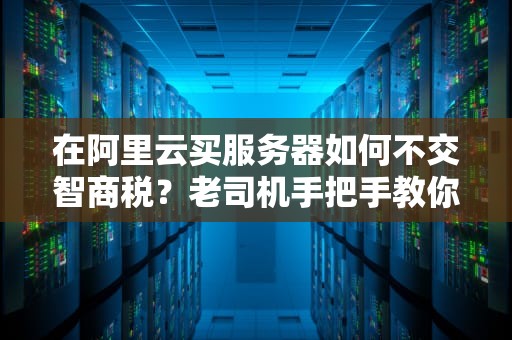 在阿里云买服务器如何不交智商税？老司机手把手教你薅秃云计算羊毛