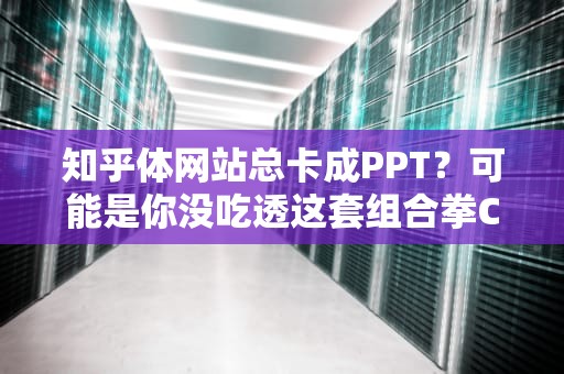 知乎体网站总卡成PPT？可能是你没吃透这套组合拳CDN+主机的正确打开方式
