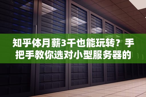 知乎体月薪3千也能玩转？手把手教你选对小型服务器的5个冷知识！