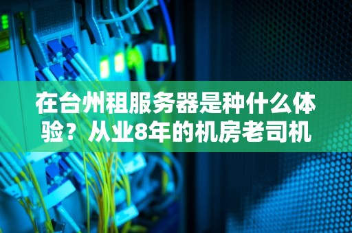 在台州租服务器是种什么体验？从业8年的机房老司机给你划重点