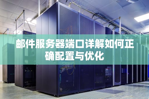 邮件服务器端口详解如何正确配置与优化