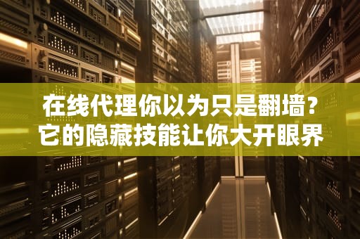 在线代理你以为只是翻墙？它的隐藏技能让你大开眼界！