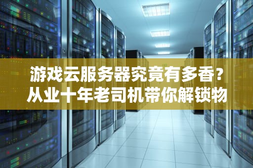 游戏云服务器究竟有多香？从业十年老司机带你解锁物理外挂