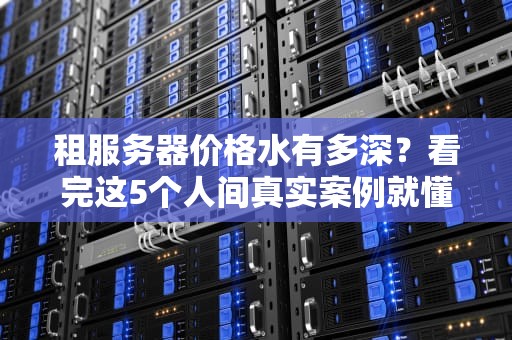租服务器价格水有多深？看完这5个人间真实案例就懂了