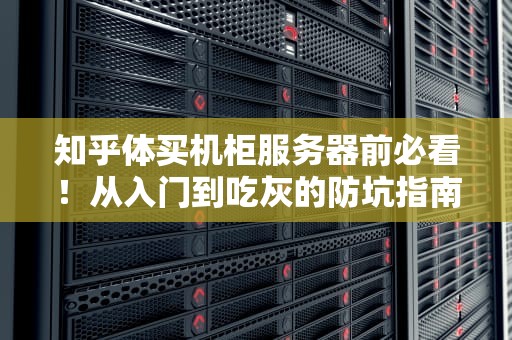 知乎体买机柜服务器前必看！从入门到吃灰的防坑指南（附实战黑话手册）