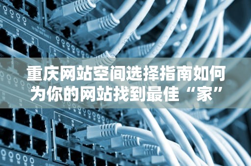 重庆网站空间选择指南如何为你的网站找到最佳“家”？