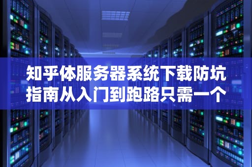 知乎体服务器系统下载防坑指南从入门到跑路只需一个镜像包？