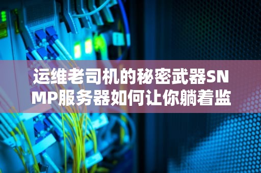 运维老司机的秘密武器SNMP服务器如何让你躺着监控全网？