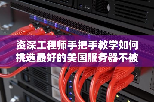 资深工程师手把手教学如何挑选最好的美国服务器不被割韭菜？（附避坑指南）