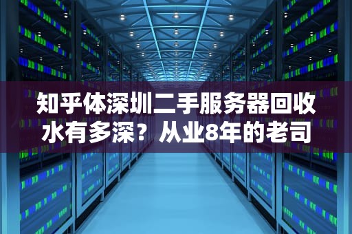 知乎体深圳二手服务器回收水有多深？从业8年的老司机带你拆解金属矿脉产业链