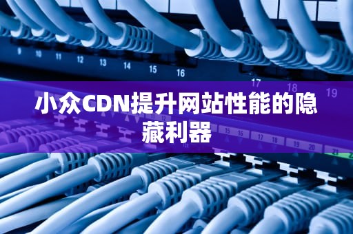 小众CDN提升网站性能的隐藏利器