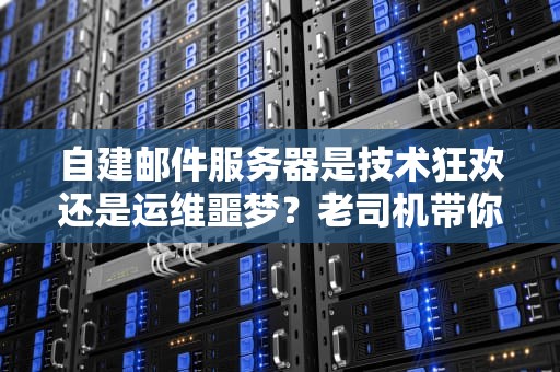自建邮件服务器是技术狂欢还是运维噩梦？老司机带你算笔明白账