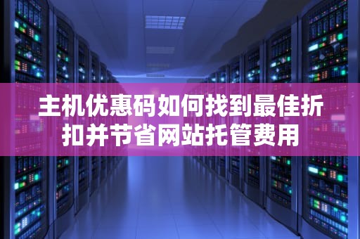 主机优惠码如何找到最佳折扣并节省网站托管费用
