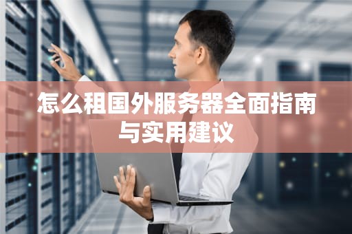 怎么租国外服务器全面指南与实用建议