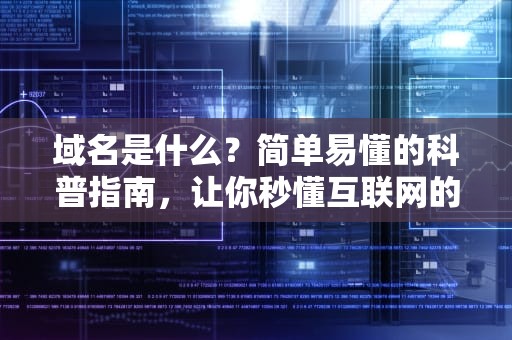 域名是什么？简单易懂的科普指南，让你秒懂互联网的“门牌号”