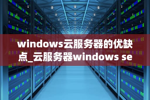 windows云服务器的优缺点_云服务器windows server2012_Windows云服务器的优缺点分析