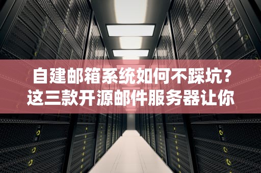 自建邮箱系统如何不踩坑？这三款开源邮件服务器让你从青铜直冲王者