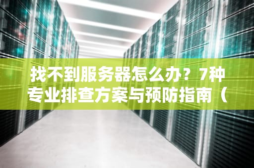 找不到服务器怎么办？7种专业排查方案与预防指南（2024最新版）