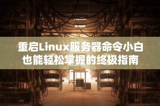 重启Linux服务器命令小白也能轻松掌握的终极指南