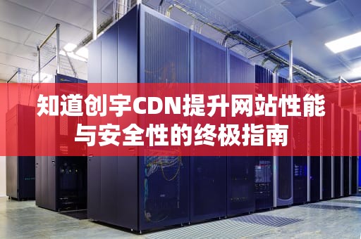 知道创宇CDN提升网站性能与安全性的终极指南