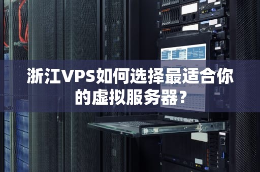 浙江VPS如何选择最适合你的虚拟服务器？
