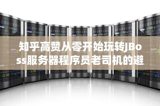 知乎高赞从零开始玩转JBoss服务器程序员老司机的避坑指南（秃头预警）