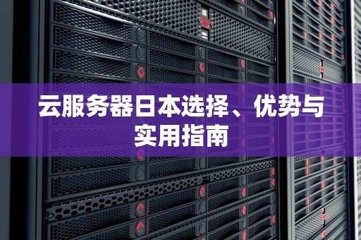云服务器日本选择、优势与实用指南