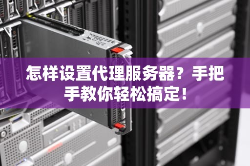 怎样设置代理服务器？手把手教你轻松搞定！