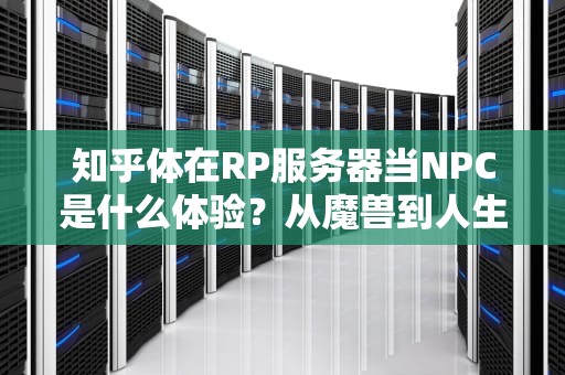 知乎体在RP服务器当NPC是什么体验？从魔兽到人生这场大型沉浸式剧本杀——资深戏精玩家的奇幻漂流指南