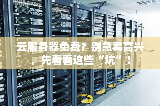 云服务器免费？别急着高兴，先看看这些“坑”！
