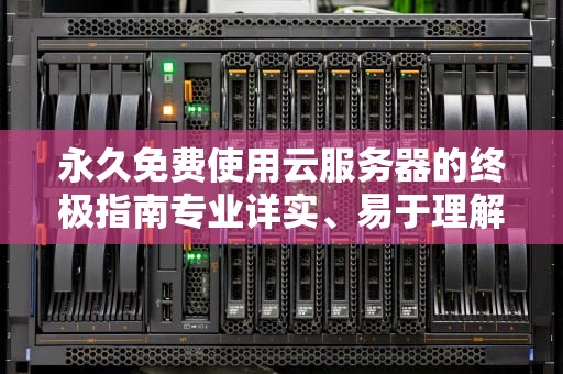 永久免费使用云服务器的终极指南专业详实、易于理解、实用建议