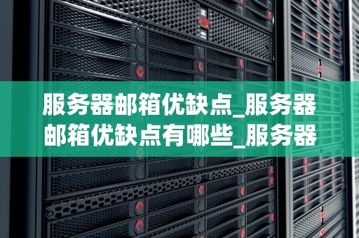 服务器邮箱优缺点_服务器邮箱优缺点有哪些_服务器邮箱的优缺点分析