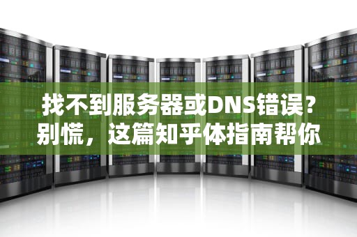 找不到服务器或DNS错误？别慌，这篇知乎体指南帮你轻松解决！