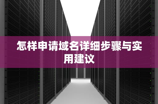 怎样申请域名详细步骤与实用建议