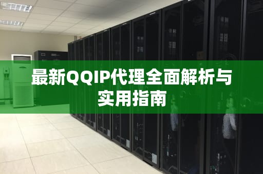 最新QQIP代理全面解析与实用指南