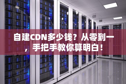 自建CDN多少钱？从零到一，手把手教你算明白！