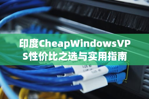 印度CheapWindowsVPS性价比之选与实用指南