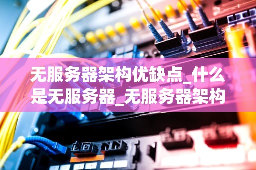 无服务器架构优缺点_什么是无服务器_无服务器架构的优缺点