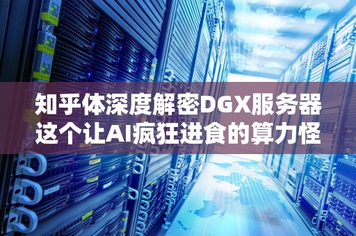 知乎体深度解密DGX服务器这个让AI疯狂进食的算力怪兽到底有多强？