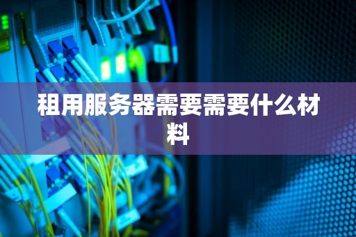 租用服务器需要需要什么材料