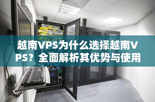 越南VPS为什么选择越南VPS？全面解析其优势与使用场景