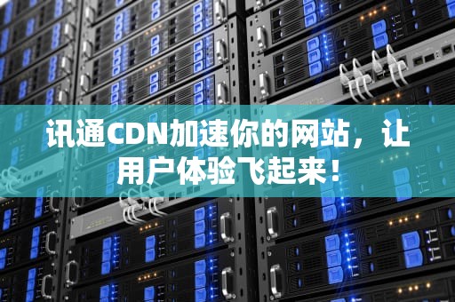 讯通CDN加速你的网站，让用户体验飞起来！