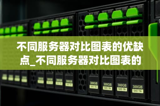 不同服务器对比图表的优缺点_不同服务器对比图表的优缺点有哪些_不同服务器对比图表的优缺点分析