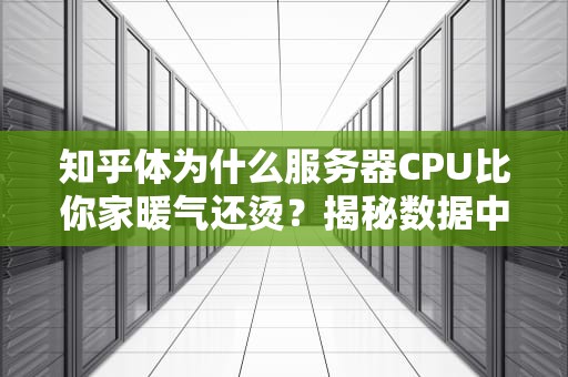 知乎体为什么服务器CPU比你家暖气还烫？揭秘数据中心里的最强大脑