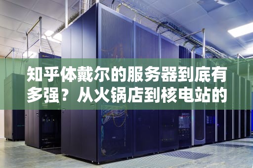 知乎体戴尔的服务器到底有多强？从火锅店到核电站的硬核科普来了！